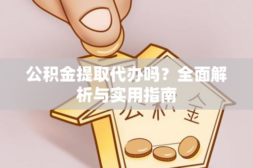 薛城公积金提取代办吗？全面解析与实用指南