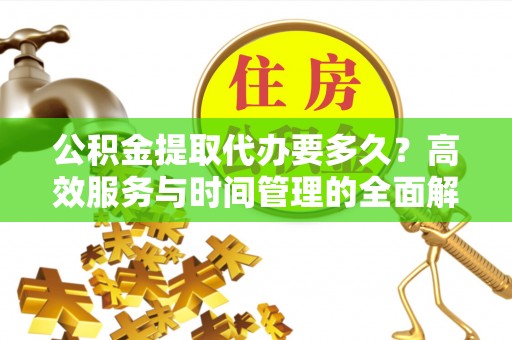 薛城公积金提取代办要多久？高效服务与时间管理的全面解析