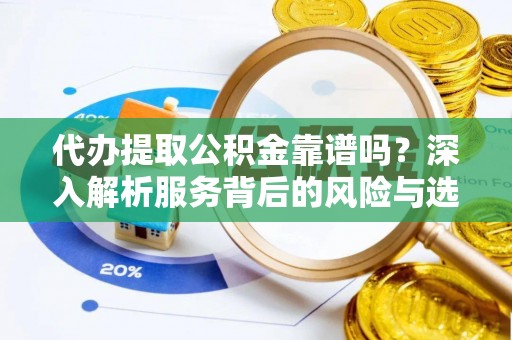 薛城代办提取公积金靠谱吗？深入解析服务背后的风险与选择