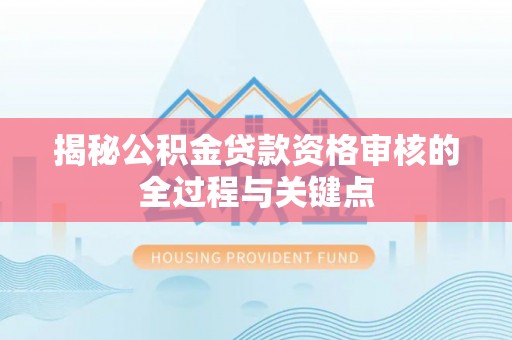 薛城揭秘公积金贷款资格审核的全过程与关键点
