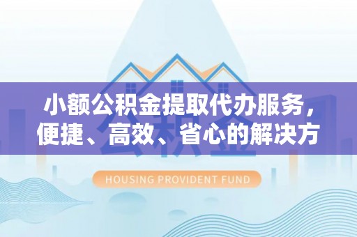 薛城小额公积金提取代办服务，便捷、高效、省心的解决方案