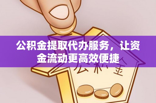 薛城公积金提取代办服务，让资金流动更高效便捷