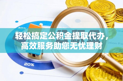 薛城轻松搞定公积金提取代办，高效服务助您无忧理财