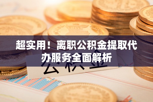 薛城超实用！离职公积金提取代办服务全面解析