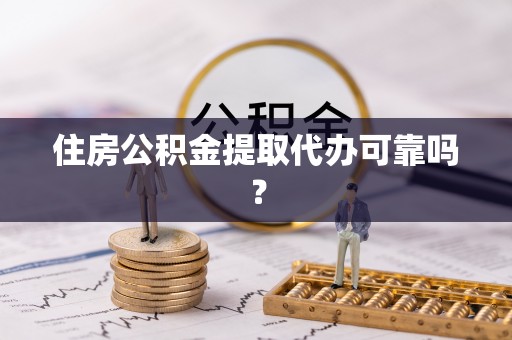 薛城住房公积金提取代办可靠吗？