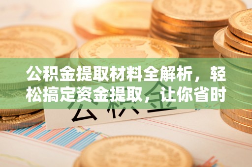 薛城公积金提取材料全解析，轻松搞定资金提取，让你省时又省心
