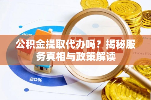 薛城公积金提取代办吗？揭秘服务真相与政策解读