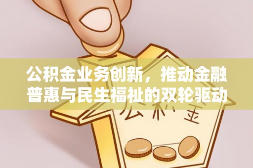 薛城公积金业务创新，推动金融普惠与民生福祉的双轮驱动