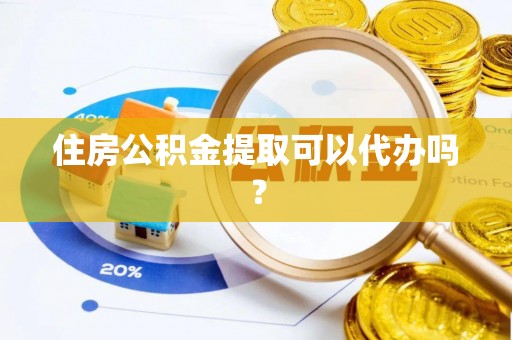 薛城住房公积金提取可以代办吗？
