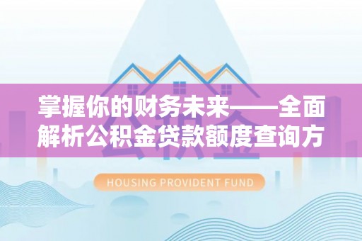 薛城掌握你的财务未来——全面解析公积金贷款额度查询方法