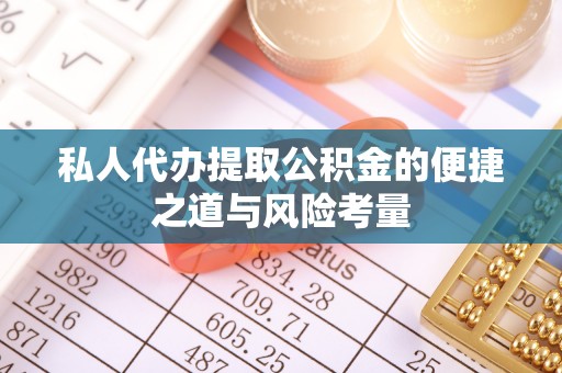 薛城私人代办提取公积金的便捷之道与风险考量