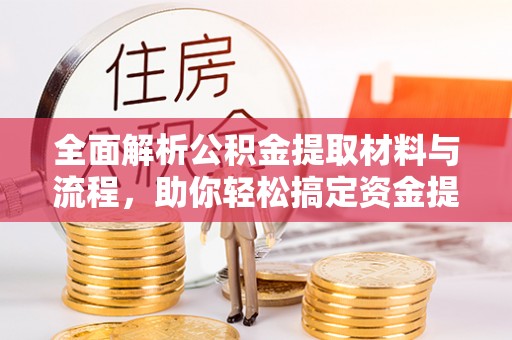 薛城全面解析公积金提取材料与流程，助你轻松搞定资金提取！