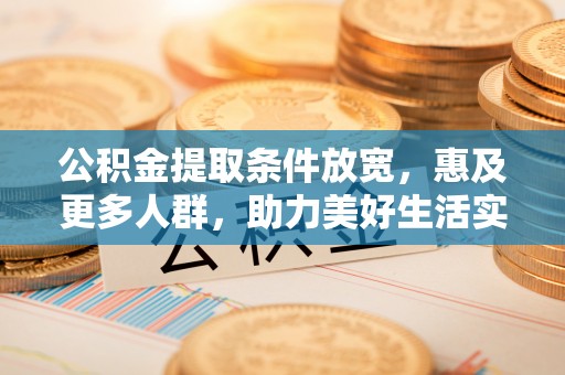 薛城公积金提取条件放宽，惠及更多人群，助力美好生活实现
