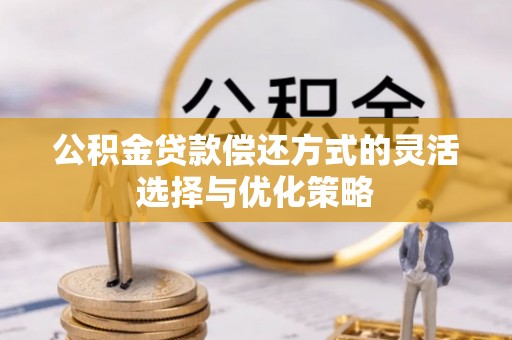 薛城公积金贷款偿还方式的灵活选择与优化策略
