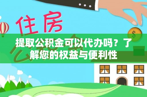 薛城提取公积金可以代办吗？了解您的权益与便利性