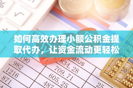 薛城如何高效办理小额公积金提取代办，让资金流动更轻松