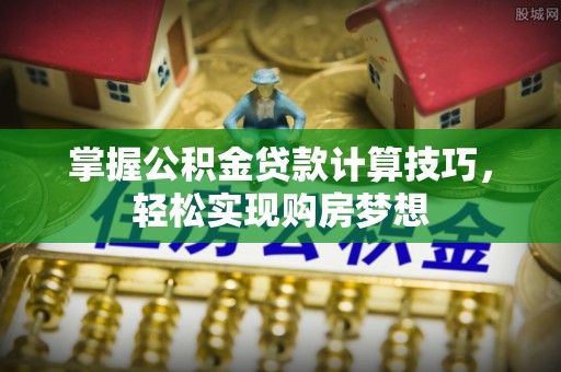 薛城掌握公积金贷款计算技巧，轻松实现购房梦想