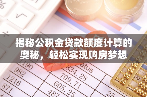 薛城揭秘公积金贷款额度计算的奥秘，轻松实现购房梦想