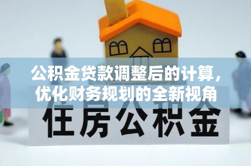 薛城公积金贷款调整后的计算，优化财务规划的全新视角