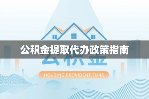 薛城公积金提取代办政策指南