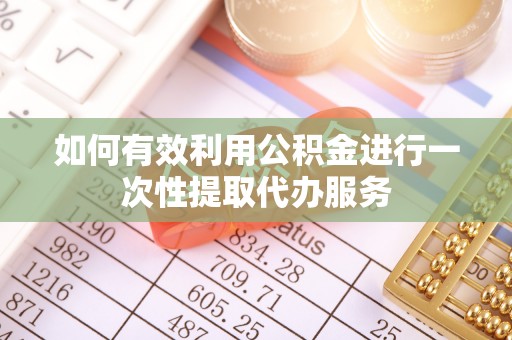 薛城如何有效利用公积金进行一次性提取代办服务