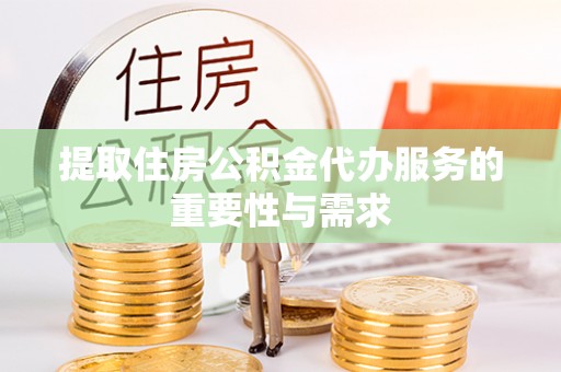 薛城提取住房公积金代办服务的重要性与需求
