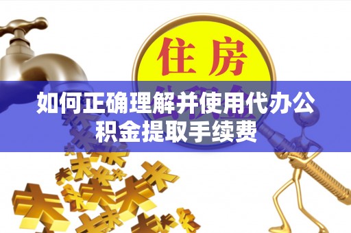 薛城如何正确理解并使用代办公积金提取手续费