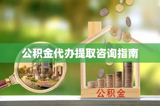 薛城公积金代办提取咨询指南