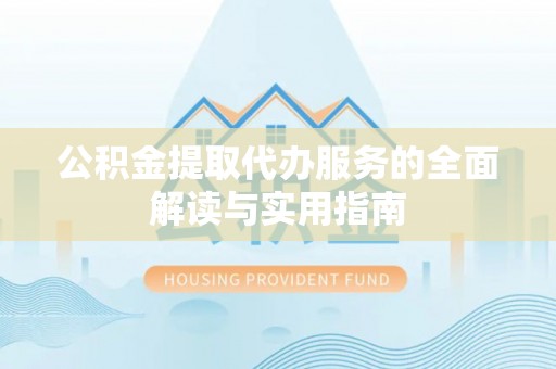 薛城公积金提取代办服务的全面解读与实用指南