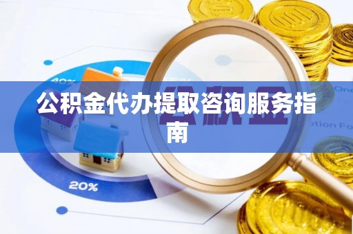 薛城公积金代办提取咨询服务指南