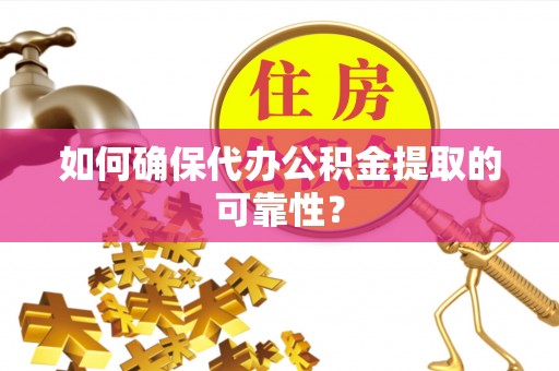 薛城如何确保代办公积金提取的可靠性？
