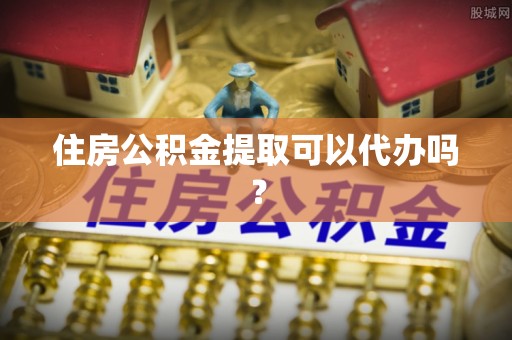 薛城住房公积金提取可以代办吗？