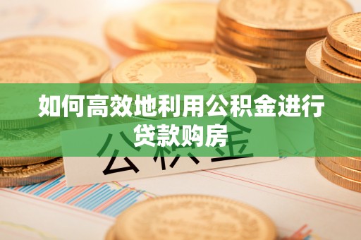 薛城如何高效地利用公积金进行贷款购房
