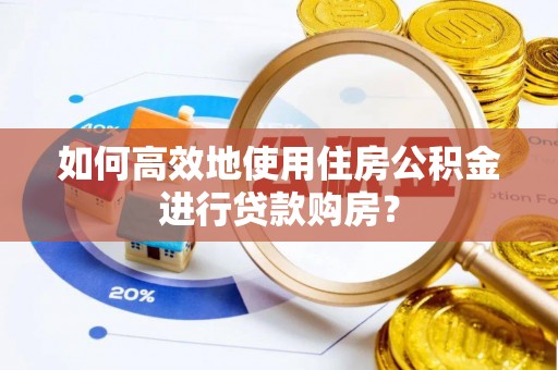 薛城如何高效地使用住房公积金进行贷款购房？