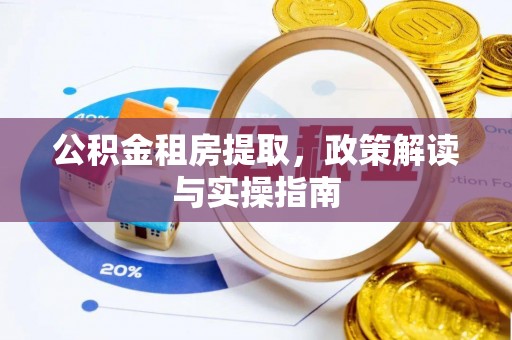 薛城公积金租房提取，政策解读与实操指南