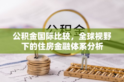 薛城公积金国际比较，全球视野下的住房金融体系分析